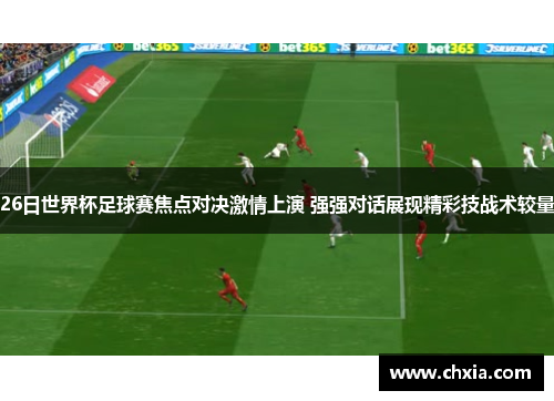 26日世界杯足球赛焦点对决激情上演 强强对话展现精彩技战术较量